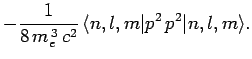 $\displaystyle - \frac{1}{8 m_e^{ 3} c^2} 
\langle n,l,m\vert p^2 p^2\vert n,l,m\rangle.$