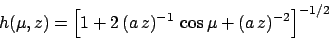 \begin{displaymath}
h(\mu,z) = \left[1 + 2\,(a\,z)^{-1}\,\cos\mu+ (a\,z)^{-2}\right]^{-1/2}
\end{displaymath}