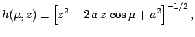 $\displaystyle h(\mu,\bar{z})\equiv\left[\bar{z}^2 + 2\,a\,\bar{z}\,\cos\mu+ a^2\right]^{-1/2},$