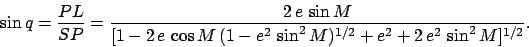 \begin{displaymath}
\sin q = \frac{PL}{SP} = \frac{2\,e\,\sin M}{[1-2\,e\,\cos M\,(1-e^2\,\sin^2 M)^{1/2}+e^2+2\,e^2\,\sin^2 M]^{1/2}}.
\end{displaymath}