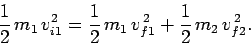 \begin{displaymath}
\frac{1}{2} m_1 v_{i1}^2 = \frac{1}{2} m_1 v_{f1}^{ 2} + \frac{1}{2} m_2  v_{f2}^{ 2}.
\end{displaymath}