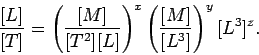 \begin{displaymath} \frac{[L]}{[T]} = \left(\frac{[M]}{[T^2][L]}\right)^x\left( \frac{[M]}{[L^3]}\right)^y [L^3]^z. \end{displaymath}