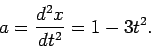 \begin{displaymath}
a = \frac{d^2 x}{dt^2} = 1 - 3 t^2.
\end{displaymath}