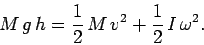 \begin{displaymath}
M g h = \frac{1}{2} M v^2 + \frac{1}{2} I \omega^2.
\end{displaymath}