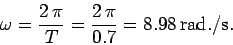 \begin{displaymath}
\omega = \frac{2 \pi}{T} = \frac{2 \pi}{0.7}= 8.98 {\rm rad./s}.
\end{displaymath}