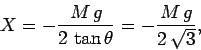 \begin{displaymath}
X = -\frac{M g}{2 \tan\theta} = -\frac{M g}{2 \sqrt{3}},
\end{displaymath}