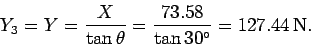 \begin{displaymath}
Y_3 = Y = \frac{X}{\tan \theta} = \frac{73.58}{\tan 30^\circ}
=127.44 {\rm N}.
\end{displaymath}