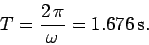 \begin{displaymath}
T = \frac{2 \pi}{\omega} = 1.676 {\rm s}.
\end{displaymath}