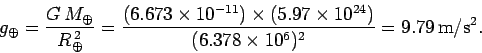 \begin{displaymath}
g_\oplus = \frac{G  M_\oplus}{R_\oplus^{ 2}} = \frac{ (6.6...
....97\times 10^{24})}{(6.378\times 10^6)^2} = 9.79 {\rm m/s^2}.
\end{displaymath}