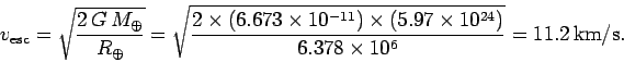 \begin{displaymath}
v_{\rm esc} = \sqrt{\frac{2 G M_\oplus}{R_\oplus}} =
\sqr...
...mes(5.97\times 10^{24})}{6.378\times 10^6}}=
11.2 {\rm km/s}.
\end{displaymath}