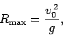 \begin{displaymath}
R_{\rm max} = \frac{v_0^{ 2}}{g},
\end{displaymath}