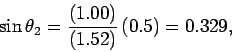 \begin{displaymath}
\sin\theta_2 =\frac{(1.00)}{(1.52)}\,(0.5)=0.329,
\end{displaymath}