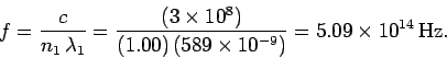 \begin{displaymath}
f = \frac{c}{n_1\,\lambda_1} = \frac{(3\times 10^8)}{(1.00)\,(589\times 10^{-9})}
=5.09\times 10^{14} \,{\rm Hz}.
\end{displaymath}