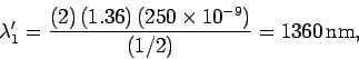 \begin{displaymath}
\lambda_1' = \frac{(2)\,(1.36)\,(250\times 10^{-9})}{(1/2)} = 1360\,{\rm nm},
\end{displaymath}