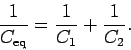 \begin{displaymath}
\frac{1}{C_{\rm eq}} = \frac{1}{C_1} + \frac{1}{C_2}.
\end{displaymath}