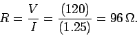\begin{displaymath}
R = \frac{V}{I} = \frac{(120)}{(1.25)} = 96 \,\Omega.
\end{displaymath}
