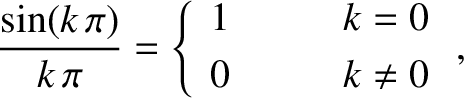 \begin{displaymath}\frac{\sin(k\,\pi)}{k\,\pi} = \left\{
\begin{array}{ccc}
1 &\mbox{\hspace{0.5cm}}&k=0\\ [0.5ex]
0&&k\neq 0
\end{array}\right.,\end{displaymath}