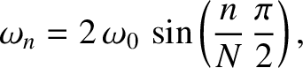 $\displaystyle \omega_n = 2\,\omega_0\,\sin\left(\frac{n}{N}\,\frac{\pi}{2}\right),
$