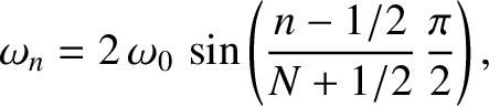 $\displaystyle \omega_n = 2\,\omega_0\,\sin\left(\frac{n-1/2}{N+1/2}\,\frac{\pi}{2}\right),$