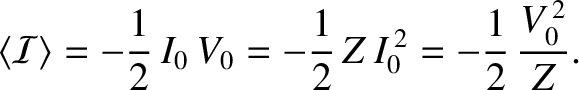 $\displaystyle \langle {\cal I}\rangle =-\frac{1}{2}\,I_0\,V_0= -\frac{1}{2}\,Z\,I_0^{\,2} =- \frac{1}{2}\,\frac{V_0^{\,2}}{Z}.$