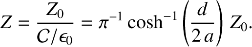 $\displaystyle Z = \frac{Z_0}{{\cal C}/\epsilon_0}= \pi^{-1}\cosh^{-1}\left(\frac{d}{2\,a}\right)\,Z_0.$