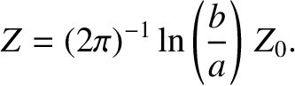 $\displaystyle Z = (2\pi)^{-1}\ln\left(\frac{b}{a}\right)\,Z_0.$