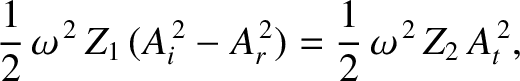 $\displaystyle \frac{1}{2}\,\omega^{\,2}\,Z_1\,(A_i^{\,2}-A_r^{\,2}) = \frac{1}{2}\,\omega^{\,2}\,Z_2\,A_t^{\,2},$