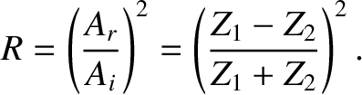 $\displaystyle R = \left(\frac{A_r}{A_i}\right)^2 = \left(\frac{Z_1-Z_2}{Z_1+Z_2}\right)^2.$