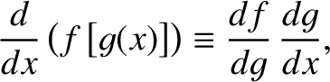$\displaystyle \frac{d}{dx}\left(f\left[g(x)\right]\right)\equiv \frac{df}{dg}\,\frac{dg}{dx},$
