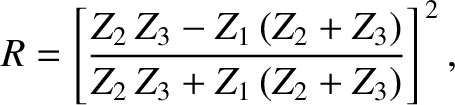 $\displaystyle R = \left[\frac{Z_2\,Z_3-Z_1\,(Z_2+Z_3)}{Z_2\,Z_3+Z_1\,(Z_2+Z_3)}\right]^{\,2},
$