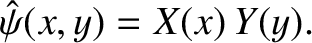 $\displaystyle \hat{\psi}(x,y)= X(x)\,Y(y).$