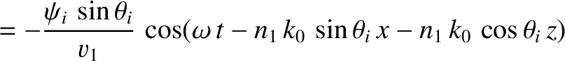 $\displaystyle = -\frac{\psi_i\,\sin\theta_i}{v_1}\,\cos(\omega\,t-n_1\,k_0\,\sin\theta_i\,x-n_1\,k_0\,\cos\theta_i\,z)$