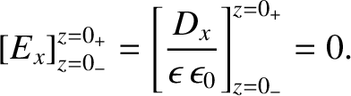 $\displaystyle [E_x]_{z=0_-}^{z=0_+}=\left[\frac{D_x}{\epsilon\,\epsilon_0}\right]_{z=0_-}^{z=0_+} = 0.$