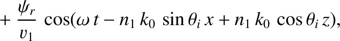 $\displaystyle ~~~~+\frac{\psi_r}{v_1}\,\cos(\omega\,t-n_1\,k_0\,\sin\theta_i\,x+n_1\,k_0\,\cos\theta_i\,z),$