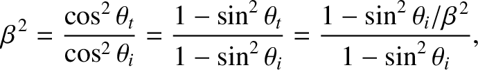 $\displaystyle \beta^{\,2} = \frac{\cos^2\theta_t}{\cos^2\theta_i} = \frac{1-\si...
...eta_t}{1-\sin^2\theta_i}=\frac{1-\sin^2\theta_i/\beta^{\,2}}{1-\sin^2\theta_i},$