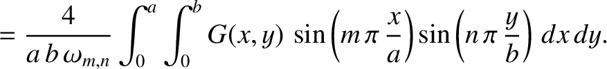 $\displaystyle = \frac{4}{a\,b\,\omega_{m,n}}\int_0^a\int_0^b G(x,y)\,\sin\left(m\,\pi\,\frac{x}{a}\right)\sin\left(n\,\pi\,\frac{y}{b}\right)\, dx\,dy.$