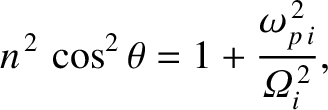 $\displaystyle n^{\,2}\,\cos^2\theta = 1 + \frac{\omega_{p\,i}^{\,2}}{{\mit\Omega}_i^{\,2}},$