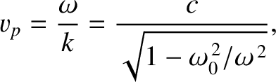 $\displaystyle v_p = \frac{\omega}{k} = \frac{c}{\sqrt{1-\omega_0^{\,2}/\omega^{\,2}}},$