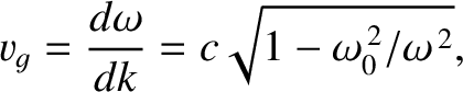 $\displaystyle v_g= \frac{d\omega}{dk} = c\sqrt{1-\omega_0^{\,2}/\omega^{\,2}},$