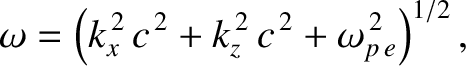 $\displaystyle \omega = \left(k_x^{\,2}\,c^{\,2}+k_z^{\,2}\,c^{\,2}+\omega_{p\,e}^{\,2}\right)^{1/2},$