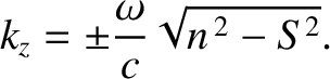 $\displaystyle k_z = \pm\frac{\omega}{c}\sqrt{n^{\,2}-S^{2}}.$