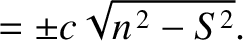 $\displaystyle =\pm c\sqrt{n^{\,2}-S^{2}}.$