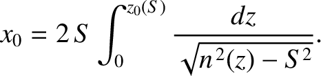 $\displaystyle x_0 = 2\,S\int_0^{z_0(S)} \frac{dz}{\sqrt{n^{\,2}(z)-S^{2}}}.$