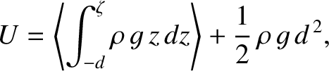 $\displaystyle U = \left\langle\int_{-d}^\zeta \rho\,g\,z\,dz\right\rangle + \frac{1}{2}\,\rho\,g\,d^{\,2},$