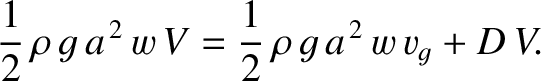 $\displaystyle \frac{1}{2}\,\rho\,g\,a^{\,2}\,w\,V= \frac{1}{2}\,\rho\,g\,a^{\,2}\,w\,v_g + D\,V.$