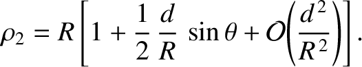 $\displaystyle \rho_2 = R\left[1+\frac{1}{2}\,\frac{d}{R}\,\sin\theta + {\cal O}\!\left(\frac{d^{\,2}}{R^{\,2}}\right)\right].$