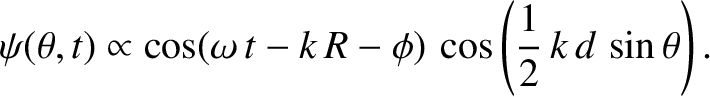 $\displaystyle \psi(\theta,t)\propto \cos(\omega\,t-k\,R-\phi)\,\cos\left(\frac{1}{2}\,k\,d\,\sin\theta\right).$