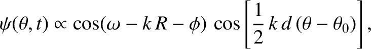 $\displaystyle \psi(\theta,t)\propto \cos(\omega-k\,R-\phi)\,\cos
\left[\frac{1}{2}\,k\,d\,(\theta-\theta_0)\right],$