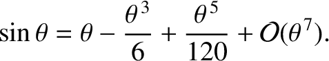 $\displaystyle \sin\theta = \theta - \frac{\theta^{\,3}}{6} + \frac{\theta^{\,5}}{120} + {\cal O}(\theta^{\,7}).$