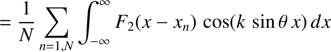$\displaystyle = \frac{1}{N}\sum_{n=1,N}\int_{-\infty}^\infty F_2(x-x_n)\,\cos(k\,\sin\theta\,x)\,dx$